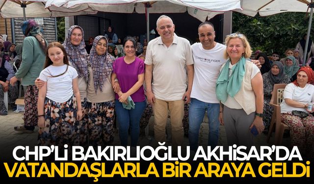 CHP’li Bakırlıoğlu Akhisar’da vatandaşlarla buluştu