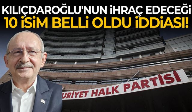 Kılıçdaroğlu'nun ihraç edeceği 10 isim belli oldu iddiası!