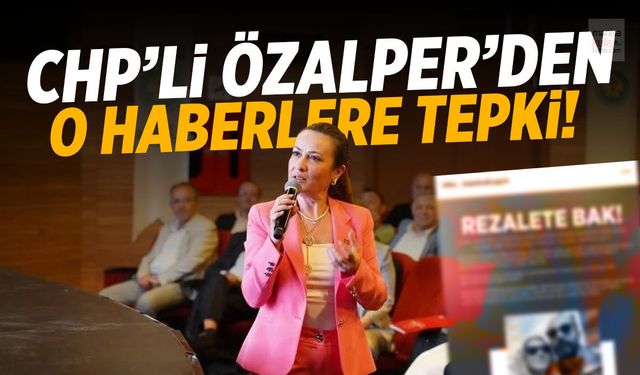 CHP'li Özalper'den o haberlere sert tepki