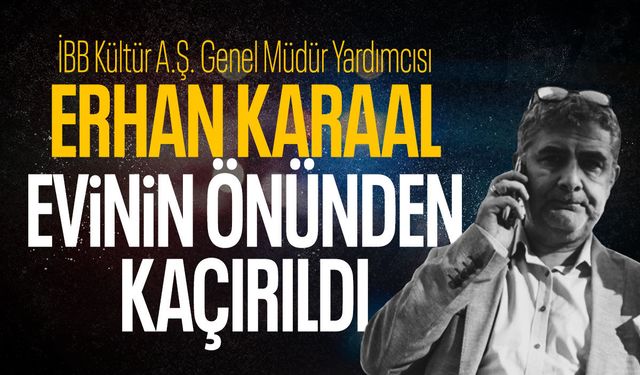 Erhan Karaal'ın kaçırıldığı iddia edildi! Savcılık harekete geçti