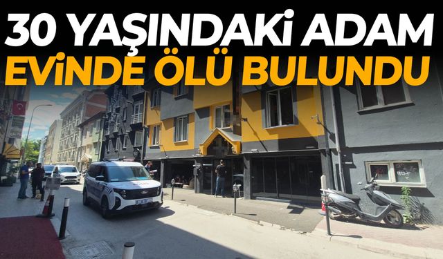 30 yaşındaki adam evinde ölü bulundu