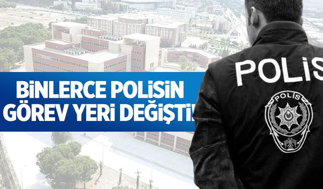 Binlerce polisin görev yeri değişti!