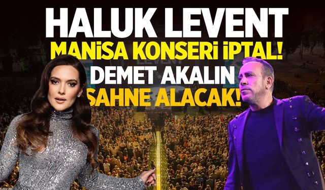 Haluk Levent Manisa konseri iptal! Demet Akalın sahne alacak...