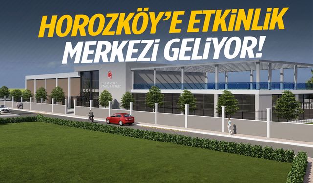 Horozköy’e etkinlik merkezi geliyor!