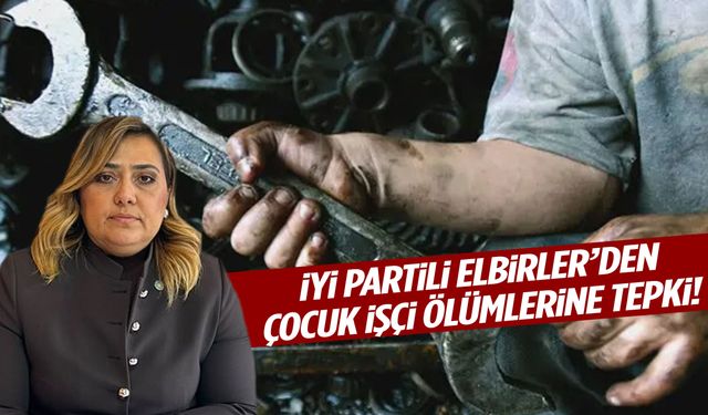 İYİ Partili Elbirler’den çocuk işçi ölümlerine sert tepki!