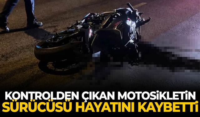 Kontrolden çıkan motosikletin sürücüsü hayatını kaybetti