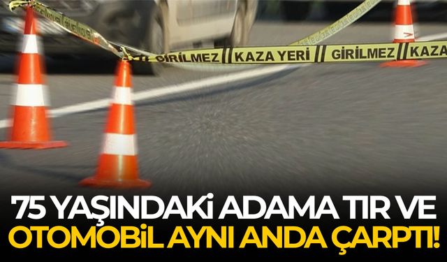 75 yaşındaki adama tır ve otomobil aynı anda çarptı!