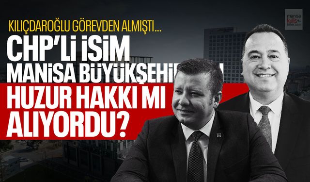 Kılıçdaroğlu görevden almıştı… CHP’li isim Manisa Büyükşehir'den huzur hakkı mı alıyordu?
