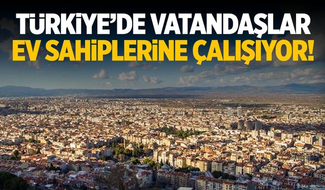 Türkiye’de vatandaşlar ev sahiplerine çalışıyor!
