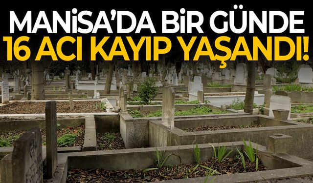 Manisa’da bir günde 16 acı kayıp!