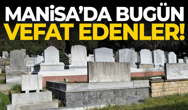 Manisa’da bugün 7 kişi yaşamını yitirdi