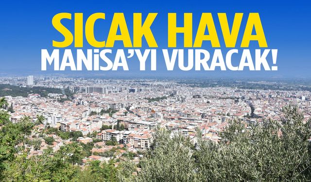 Manisa için kritik uyarı: En sıcak günler kapıda!
