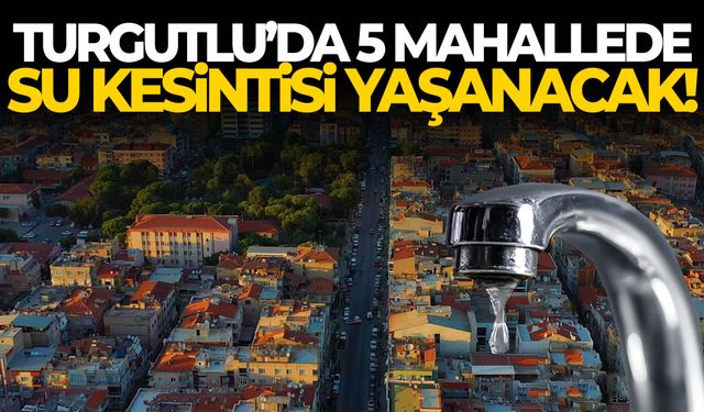 Turgutlu’da 5 mahallede su kesintisi!