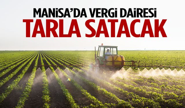 Manisa’da vergi dairesi tarla satacak!