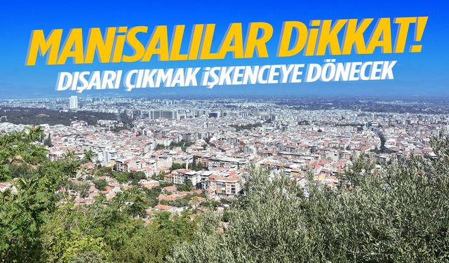 Manisalılar dikkat! Dışarı çıkmak işkenceye dönecek