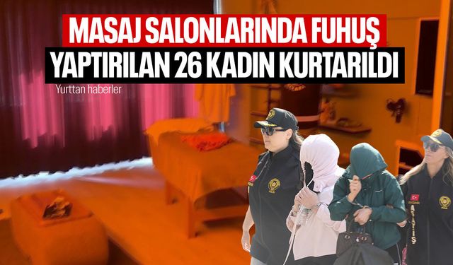 Masaj salonlarında fuhuş yaptırılan 26 kadın kurtarıldı