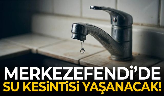 Merkezefendi'de su kesintisi yaşanacak!