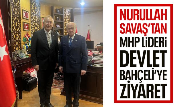 Nurullah Savaş’tan Devlet Bahçeli’ye ziyaret