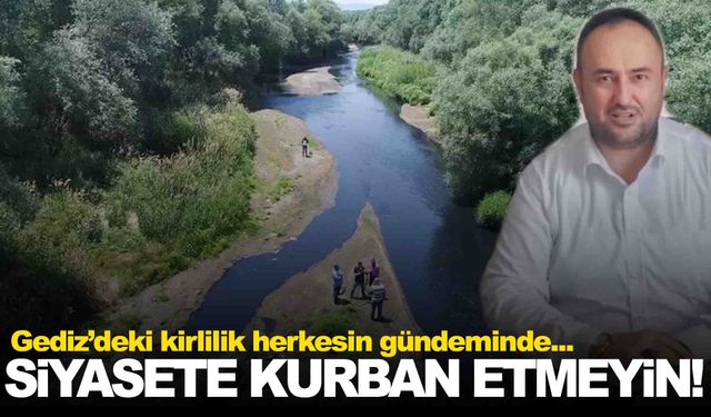Gediz için bir çağrı daha... Siyasete kurban etmeyin!