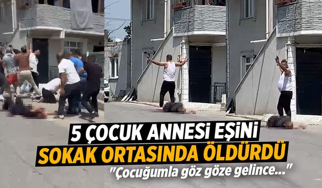 Sokak ortasında 5 çocuk annesi eşini öldürdü: "Çocuğumla göz göze gelince..."