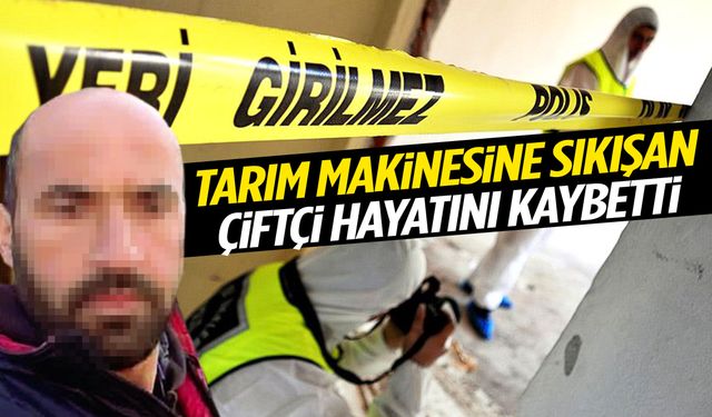 Tarım makinesine sıkışan çiftçi hayatını kaybetti