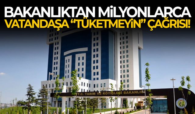 Bakanlıktan milyonlarca vatandaşa “tüketmeyin çağrısı!