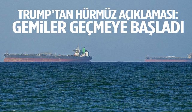 Trump’tan Hürmüz açıklaması: Gemiler geçmeye başladı
