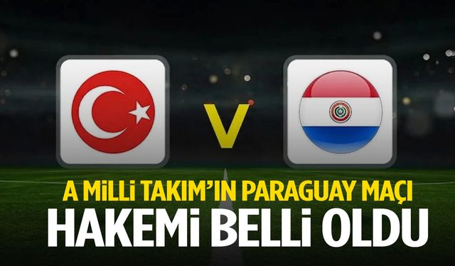 Türkiye – Paraguay maçının hakemi belli oldu