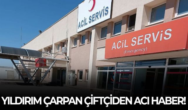 Yıldırım çarpan çiftçiden acı haber!