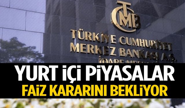 Yurt içi piyasalar faiz kararını bekliyor!