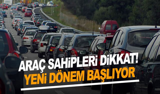 Araç sahipleri dikkat! Yeni dönem başlıyor
