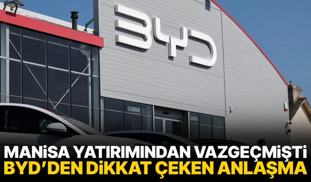 Manisa yatırımından vazgeçmişti… BYD’den dikkat çeken anlaşma!