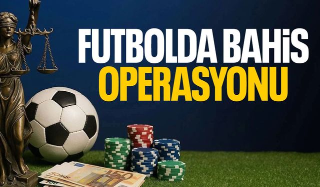 Galatasaray ve Beşiktaş listede! Futbolda bahis operasyonu…