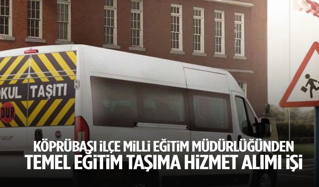 Köprübaşı İlçe Milli Eğitim Müdürlüğünden temel eğitim taşıma hizmet alımı işi
