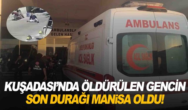Kuşadası'nda öldürülen gencin son durağı Manisa oldu!