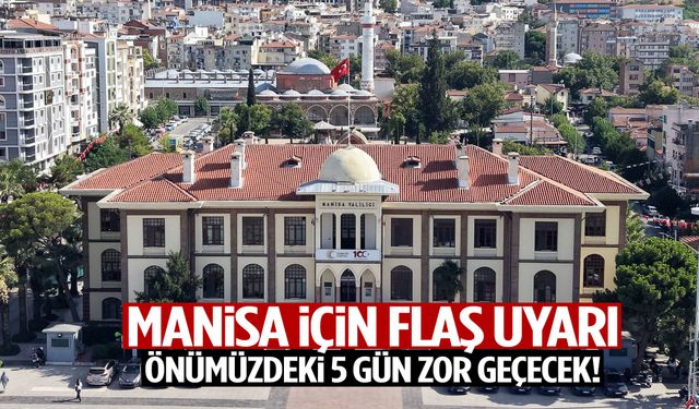 Manisa için flaş uyarı! Önümüzdeki 5 gün zor geçecek