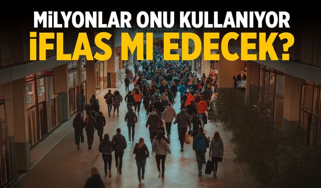 Milyonlar onu kullanıyor… İflas mı edecek?
