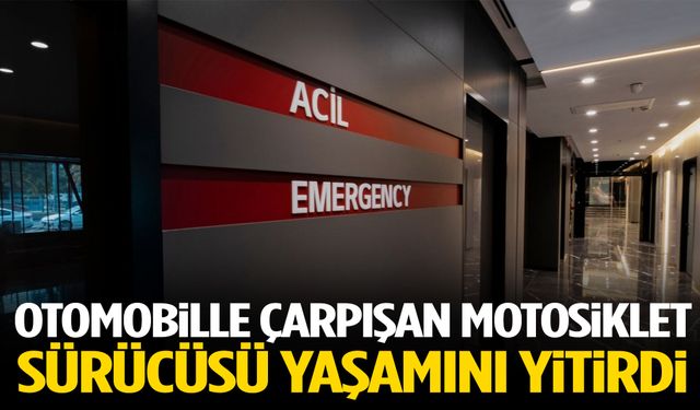 Otomobille çarpışan motosiklet sürücüsü yaşamını yitirdi
