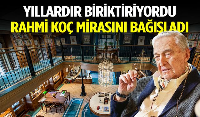 Yıllardır biriktiriyordu… Rahmi Koç mirasını bağışladı
