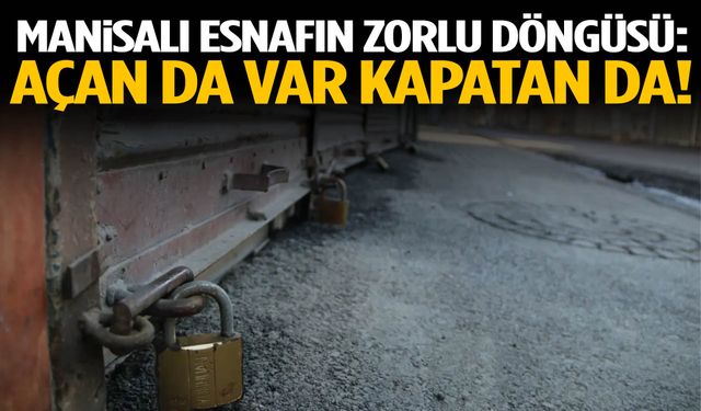 Manisalı esnafın zorlu döngüsü: Açan da var kapatan da!