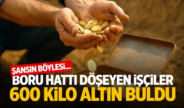 Şansın böylesi... Boru hattı döşeyen işçiler 600 kilo altın buldu