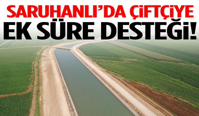 Saruhanlı’da çiftçiye ek süre desteği!