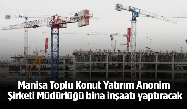 Manisa Toplu Konut Yatırım Anonim Şirketi Müdürlüğü bina inşaatı yaptıracak