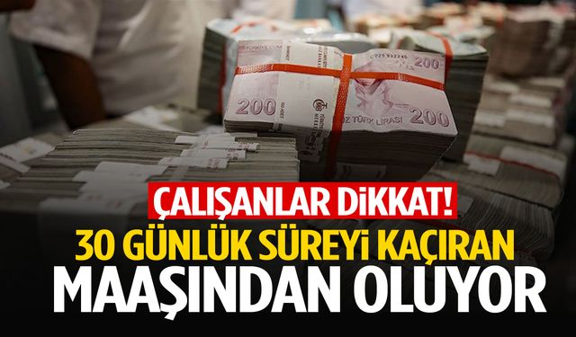 Çalışanları ilgilendiriyor! 30 günlük süreyi kaçıran maaşından oluyor!