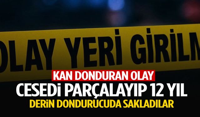 Cesedi parçalayıp 12 yıl derin dondurucuda sakladılar!