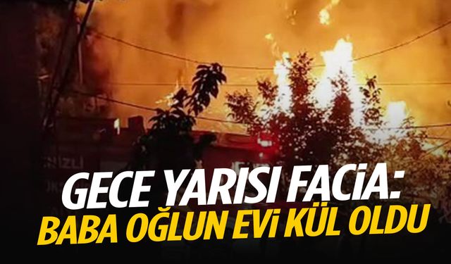 Gece yarısı facia… Baba oğlun evi küle döndü