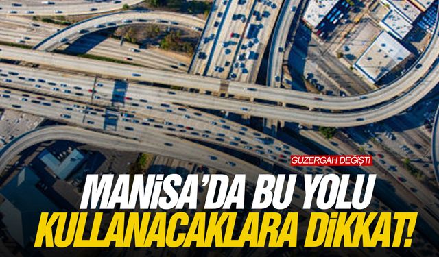 Manisa’da bu yolu kullanacaklara dikkat! Güzergah değişti