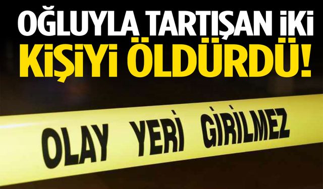 Oğluyla tartışan 2 kişiyi tüfekle öldürdü