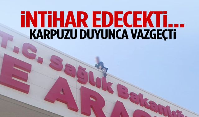 İntihar girişiminden ‘karpuz’ sözüyle vazgeçti