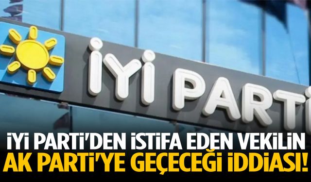 İYİ Parti'den istifa eden vekilin AK Parti'ye geçeceği iddiası!